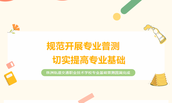 規(guī)范開展專業(yè)普測，切實(shí)提高專業(yè)基礎(chǔ)——株洲軌道交通職業(yè)技術(shù)學(xué)校專業(yè)基礎(chǔ)普測圓滿完成