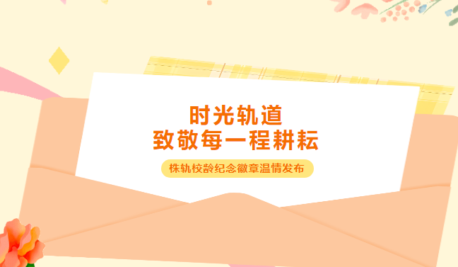 時光軌道，致敬每一程耕耘！株洲軌道交通職業(yè)技術(shù)學(xué)校校齡徽章溫情發(fā)布